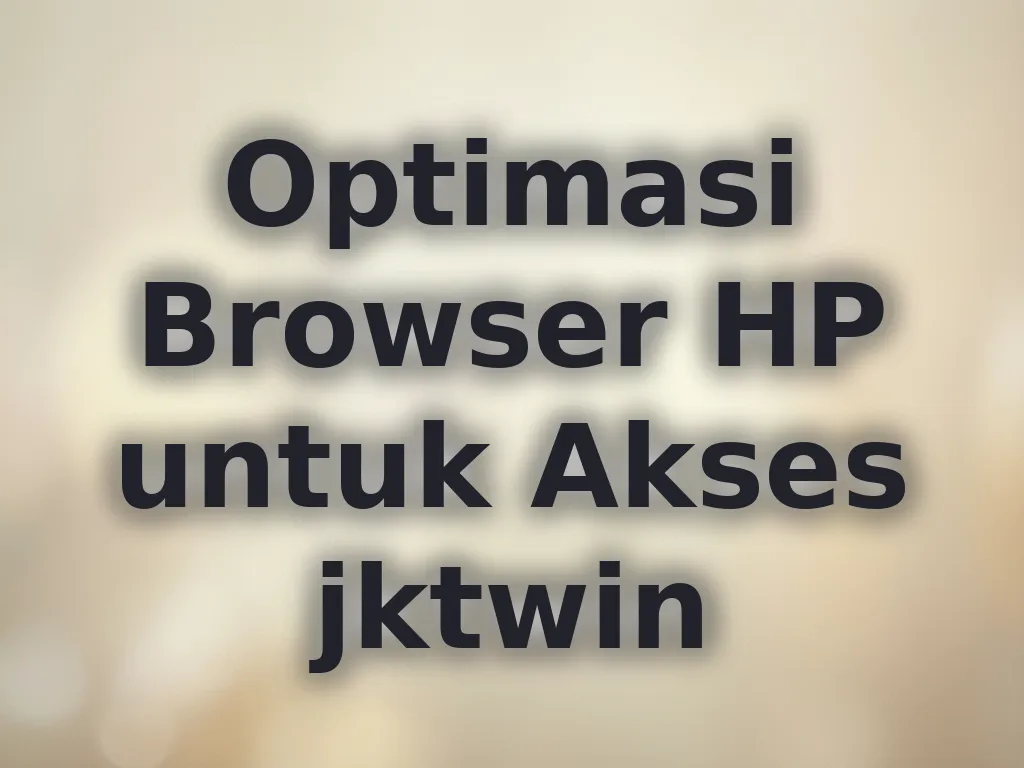 Optimasi Browser HP untuk Akses jktwin